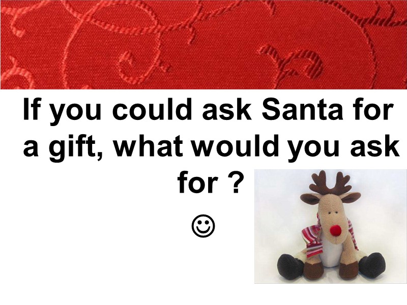 If you could ask Santa for a gift, what would you ask for ?